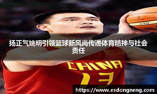 扬正气姚明引领篮球新风尚传递体育精神与社会责任