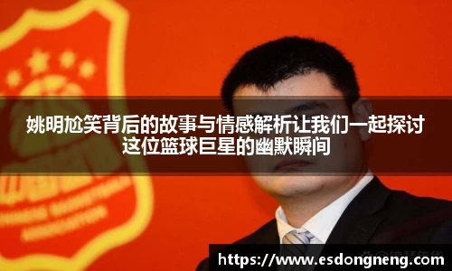 姚明尬笑背后的故事与情感解析让我们一起探讨这位篮球巨星的幽默瞬间